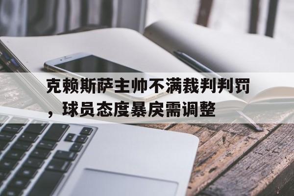包含克赖斯萨主帅不满裁判判罚，球员态度暴戾需调整的词条
