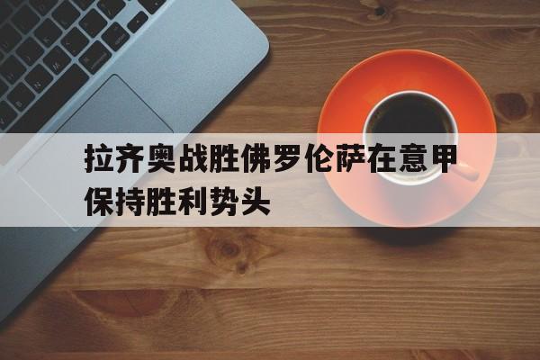 包含拉齐奥战胜佛罗伦萨在意甲保持胜利势头的词条