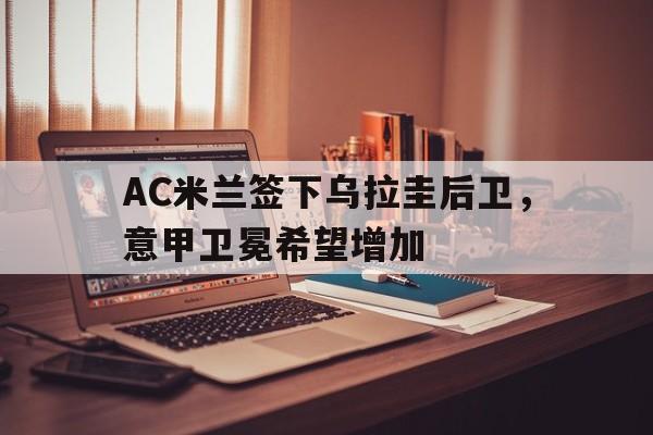 包含AC米兰签下乌拉圭后卫，意甲卫冕希望增加的词条